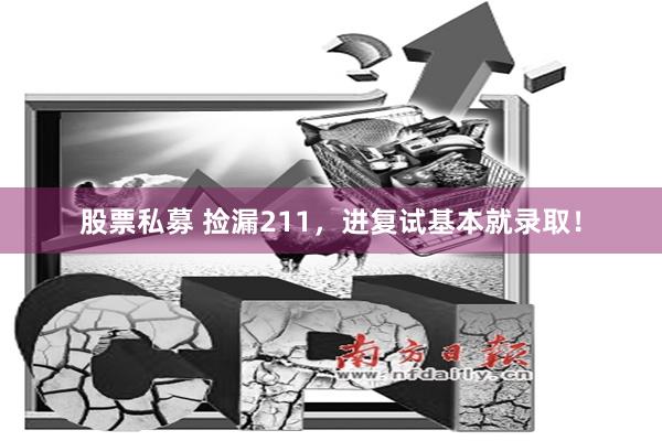 股票私募 捡漏211，进复试基本就录取！