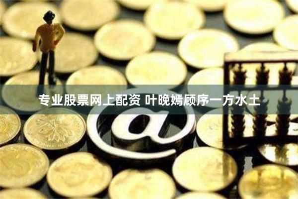 专业股票网上配资 叶晚嫣顾序一方水土