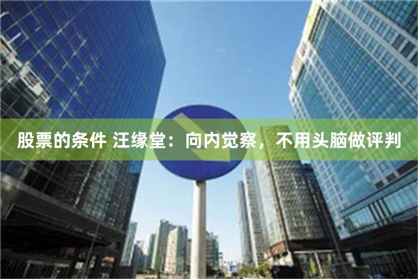 股票的条件 汪缘堂：向内觉察，不用头脑做评判
