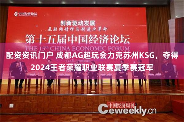 配资资讯门户 成都AG超玩会力克苏州KSG，夺得2024王者荣耀职业联赛夏季赛冠军