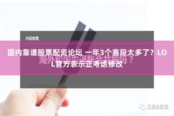 国内靠谱股票配资论坛 一年3个赛段太多了？LOL官方表示正考虑修改