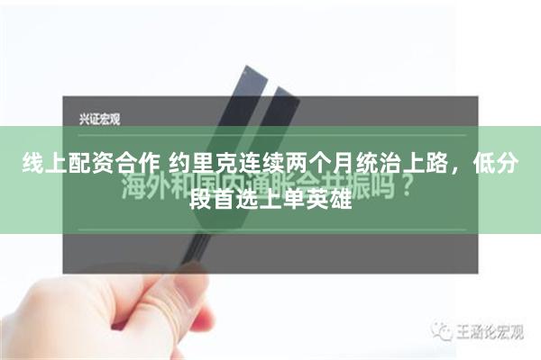 线上配资合作 约里克连续两个月统治上路，低分段首选上单英雄