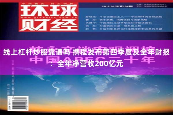 线上杠杆炒股靠谱吗 携程发布第四季度及全年财报：全年净营收200亿元