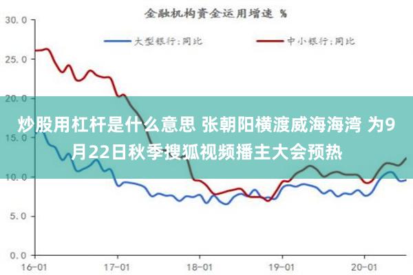 炒股用杠杆是什么意思 张朝阳横渡威海海湾 为9月22日秋季搜狐视频播主大会预热