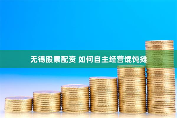 无锡股票配资 如何自主经营馄饨摊
