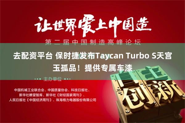 去配资平台 保时捷发布Taycan Turbo S天宫玉孤品！提供专属车漆
