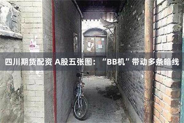 四川期货配资 A股五张图：“BB机”带动多条暗线