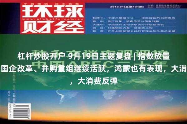 杠杆炒股开户 9月19日主题复盘 | 指数放量上涨，国企改革、并购重组继续活跃，鸿蒙也有表现，大消费反弹