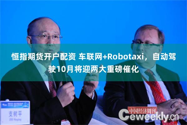 恒指期货开户配资 车联网+Robotaxi，自动驾驶10月将迎两大重磅催化