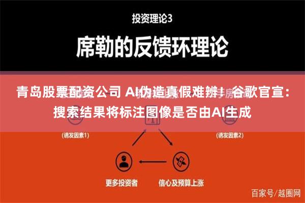 青岛股票配资公司 AI伪造真假难辨！谷歌官宣：搜索结果将标注图像是否由AI生成