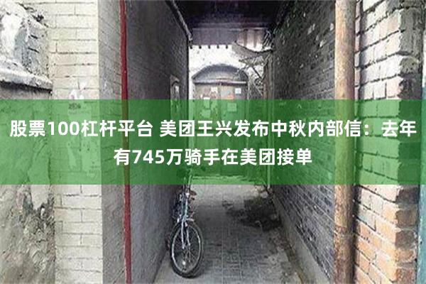 股票100杠杆平台 美团王兴发布中秋内部信：去年有745万骑手在美团接单
