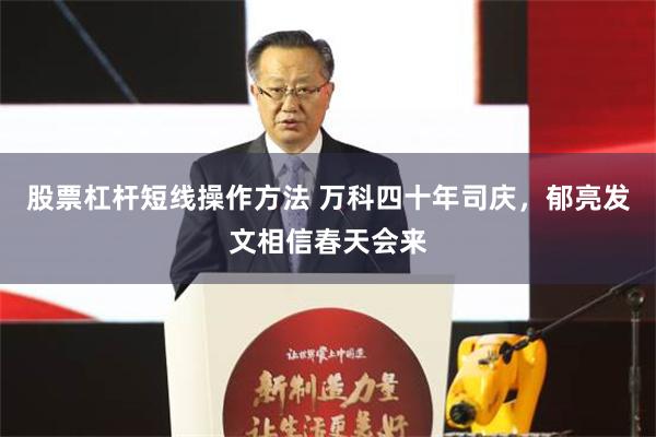 股票杠杆短线操作方法 万科四十年司庆，郁亮发文相信春天会来