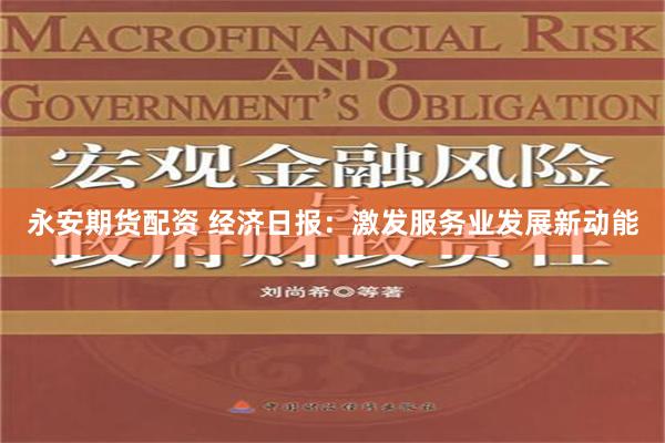 永安期货配资 经济日报：激发服务业发展新动能