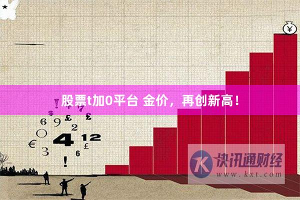 股票t加0平台 金价，再创新高！