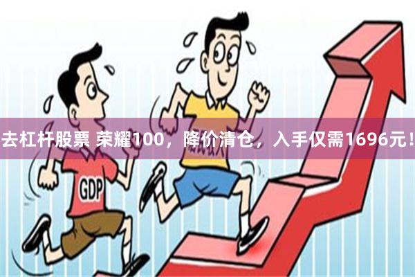去杠杆股票 荣耀100，降价清仓，入手仅需1696元！