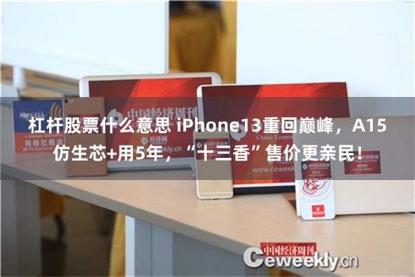 杠杆股票什么意思 iPhone13重回巅峰，A15仿生芯+用5年，“十三香”售价更亲民！