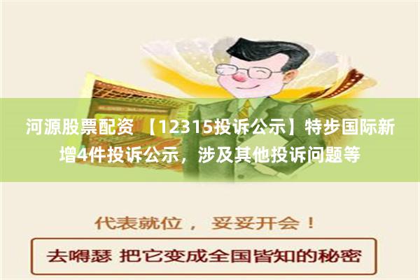 河源股票配资 【12315投诉公示】特步国际新增4件投诉公示，涉及其他投诉问题等