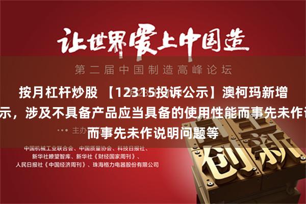 按月杠杆炒股 【12315投诉公示】澳柯玛新增3件投诉公示，涉及不具备产品应当具备的使用性能而事先未作说明问题等
