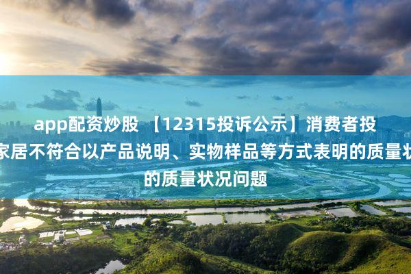 app配资炒股 【12315投诉公示】消费者投诉我乐家居不符合以产品说明、实物样品等方式表明的质量状况问题