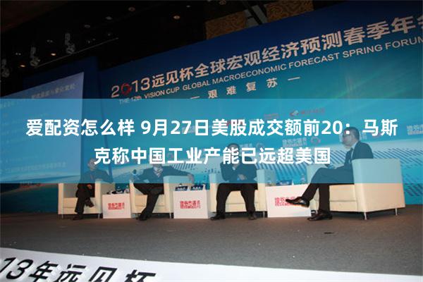 爱配资怎么样 9月27日美股成交额前20：马斯克称中国工业产能已远超美国