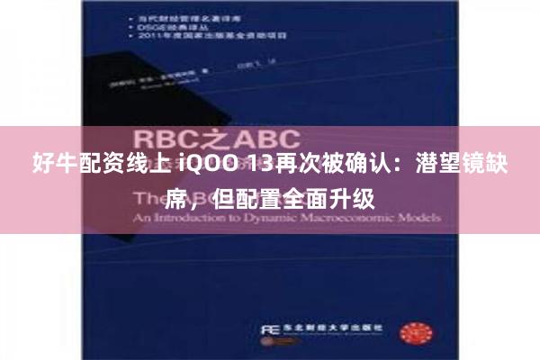 好牛配资线上 iQOO 13再次被确认：潜望镜缺席，但配置全面升级