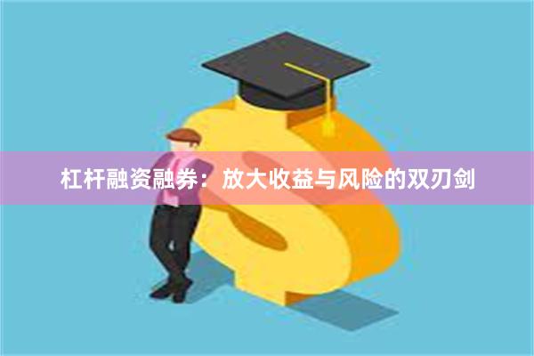 杠杆融资融券：放大收益与风险的双刃剑