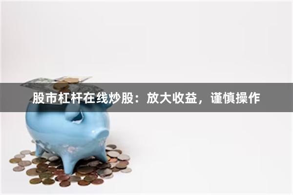 股市杠杆在线炒股：放大收益，谨慎操作