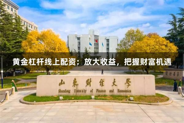 黄金杠杆线上配资：放大收益，把握财富机遇