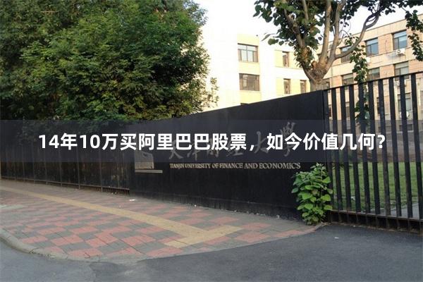 14年10万买阿里巴巴股票，如今价值几何？