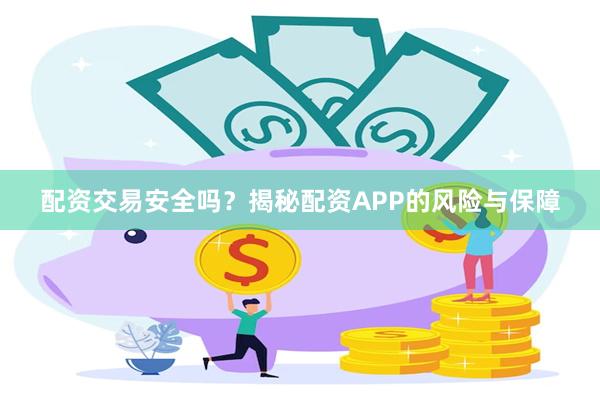 配资交易安全吗？揭秘配资APP的风险与保障