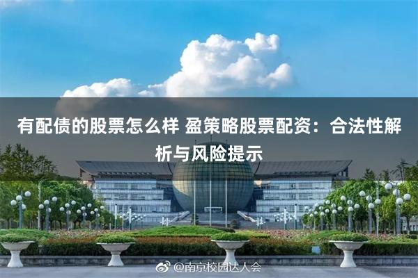 有配债的股票怎么样 盈策略股票配资：合法性解析与风险提示