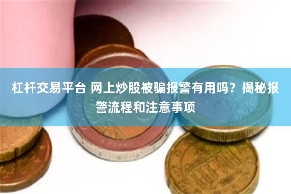 杠杆交易平台 网上炒股被骗报警有用吗？揭秘报警流程和注意事项