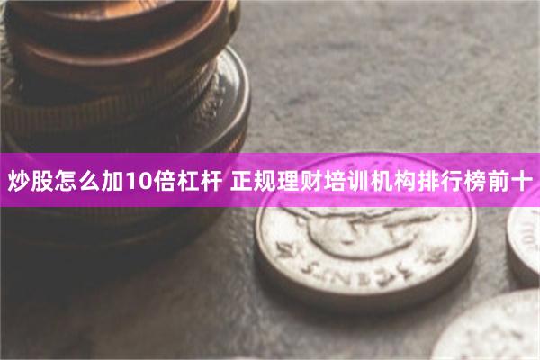 炒股怎么加10倍杠杆 正规理财培训机构排行榜前十