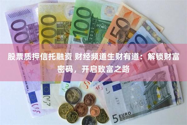 股票质押信托融资 财经频道生财有道：解锁财富密码，开启致富之路