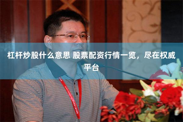 杠杆炒股什么意思 股票配资行情一览，尽在权威平台