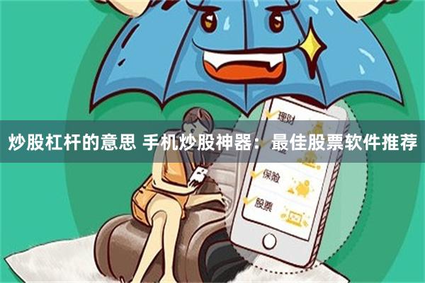 炒股杠杆的意思 手机炒股神器：最佳股票软件推荐