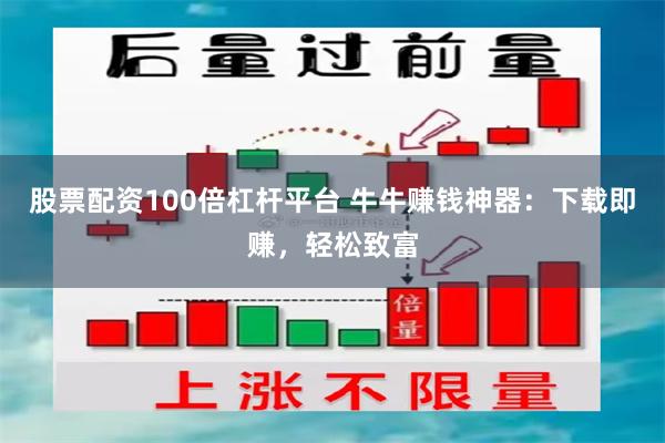 股票配资100倍杠杆平台 牛牛赚钱神器：下载即赚，轻松致富