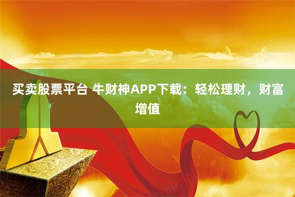 买卖股票平台 牛财神APP下载：轻松理财，财富增值