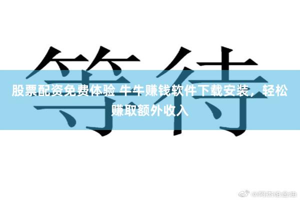 股票配资免费体验 牛牛赚钱软件下载安装，轻松赚取额外收入