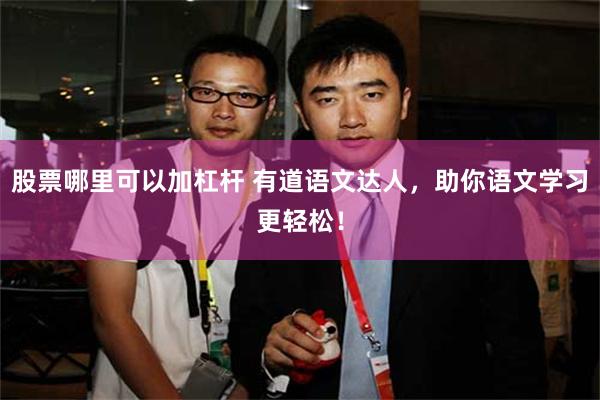 股票哪里可以加杠杆 有道语文达人，助你语文学习更轻松！