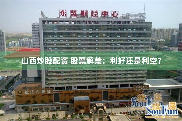 山西炒股配资 股票解禁：利好还是利空？