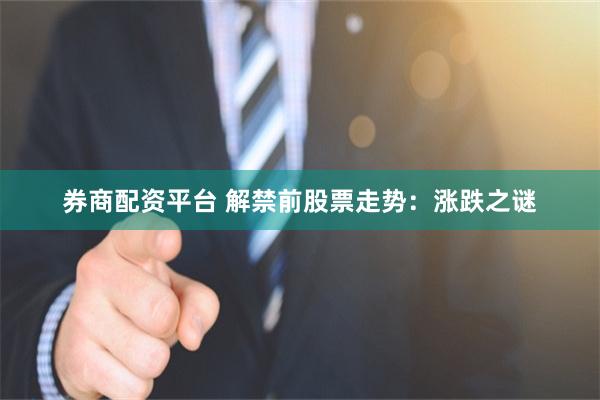 券商配资平台 解禁前股票走势：涨跌之谜