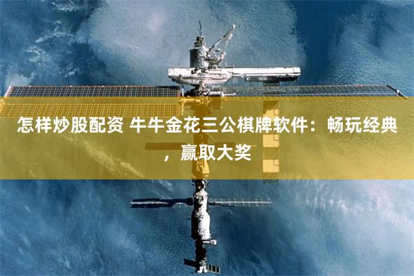 怎样炒股配资 牛牛金花三公棋牌软件：畅玩经典，赢取大奖