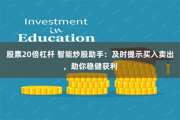 股票20倍杠杆 智能炒股助手：及时提示买入卖出，助你稳健获利