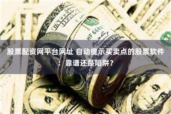 股票配资网平台网址 自动提示买卖点的股票软件：靠谱还是陷阱？