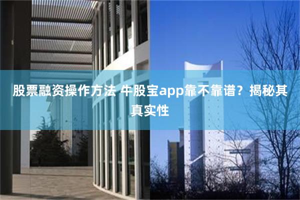 股票融资操作方法 牛股宝app靠不靠谱？揭秘其真实性