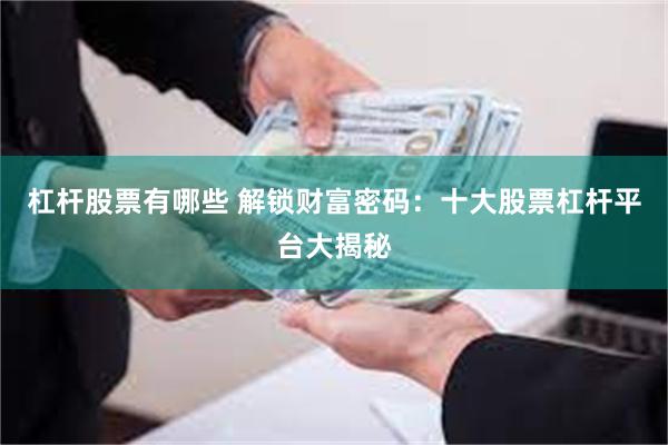 杠杆股票有哪些 解锁财富密码：十大股票杠杆平台大揭秘
