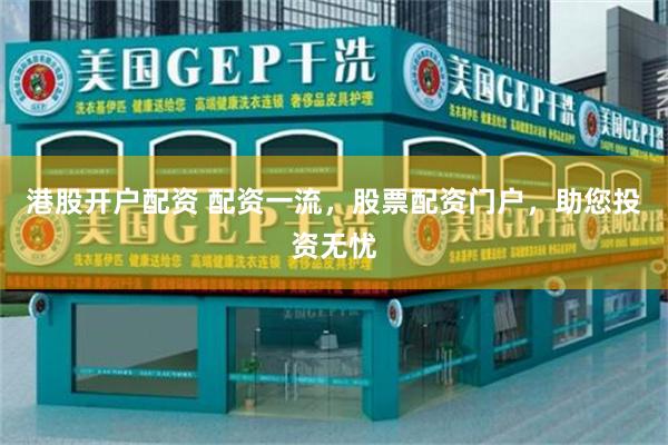 港股开户配资 配资一流，股票配资门户，助您投资无忧