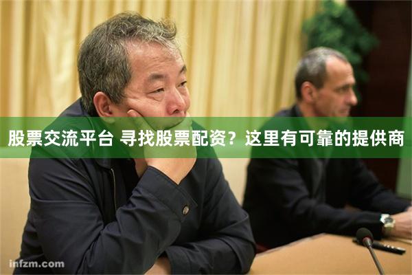 股票交流平台 寻找股票配资？这里有可靠的提供商
