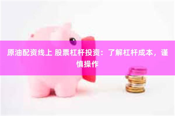 原油配资线上 股票杠杆投资：了解杠杆成本，谨慎操作